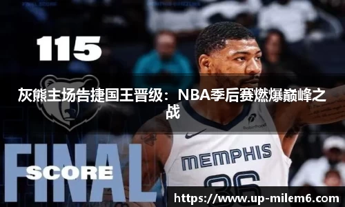 灰熊主场告捷国王晋级：NBA季后赛燃爆巅峰之战