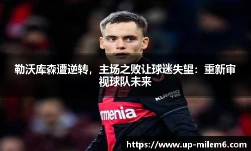 勒沃库森遭逆转，主场之败让球迷失望：重新审视球队未来