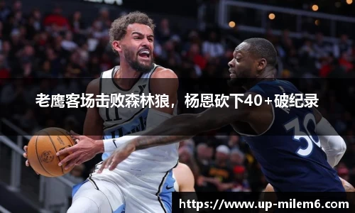 老鹰客场击败森林狼，杨恩砍下40+破纪录