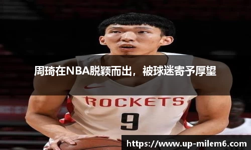 周琦在NBA脱颖而出，被球迷寄予厚望
