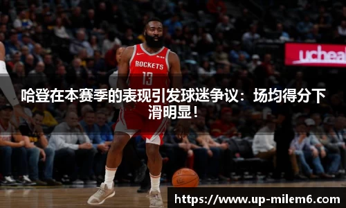 哈登在本赛季的表现引发球迷争议：场均得分下滑明显！