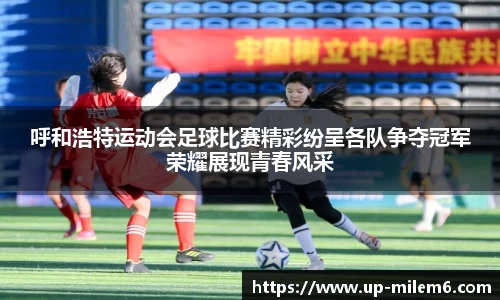 呼和浩特运动会足球比赛精彩纷呈各队争夺冠军荣耀展现青春风采