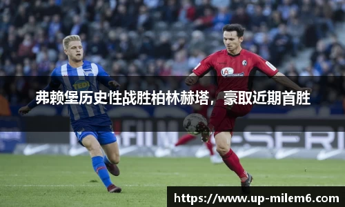 弗赖堡历史性战胜柏林赫塔，豪取近期首胜