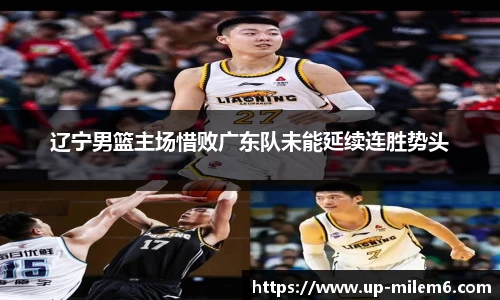 辽宁男篮主场惜败广东队未能延续连胜势头