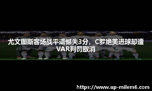 尤文图斯客场战平遗憾失3分，C罗绝美进球却遭VAR判罚取消