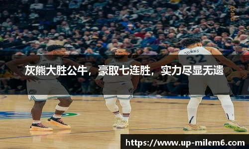 灰熊大胜公牛，豪取七连胜，实力尽显无遗