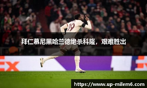 拜仁慕尼黑哈兰德绝杀科隆，艰难胜出