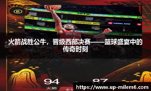 火箭战胜公牛，晋级西部决赛——篮球盛宴中的传奇时刻