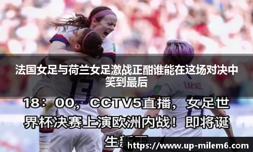 法国女足与荷兰女足激战正酣谁能在这场对决中笑到最后