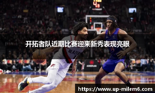 开拓者队近期比赛迎来新秀表现亮眼