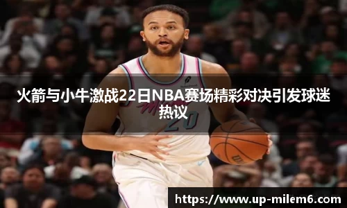 火箭与小牛激战22日NBA赛场精彩对决引发球迷热议