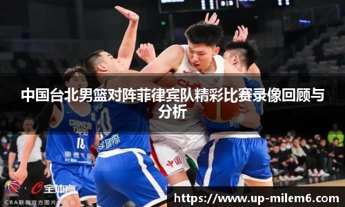 中国台北男篮对阵菲律宾队精彩比赛录像回顾与分析
