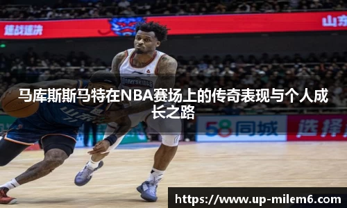 马库斯斯马特在NBA赛场上的传奇表现与个人成长之路