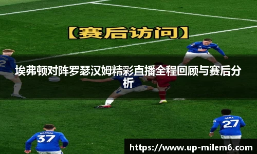 埃弗顿对阵罗瑟汉姆精彩直播全程回顾与赛后分析