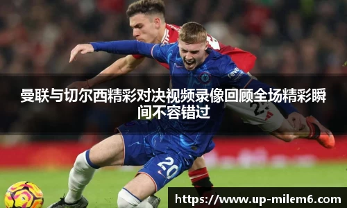 曼联与切尔西精彩对决视频录像回顾全场精彩瞬间不容错过