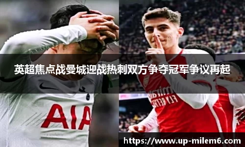 英超焦点战曼城迎战热刺双方争夺冠军争议再起