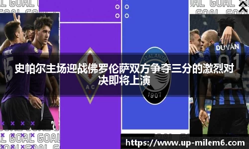史帕尔主场迎战佛罗伦萨双方争夺三分的激烈对决即将上演
