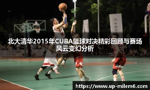 北大清华2015年CUBA篮球对决精彩回顾与赛场风云变幻分析