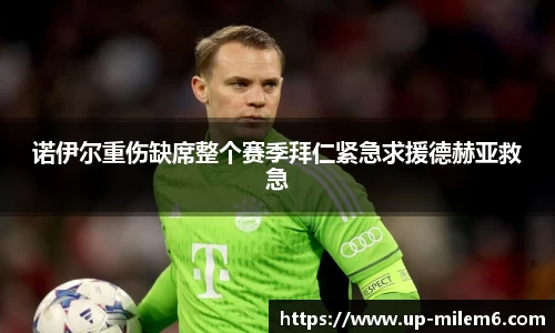 诺伊尔重伤缺席整个赛季拜仁紧急求援德赫亚救急