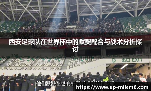 西安足球队在世界杯中的默契配合与战术分析探讨